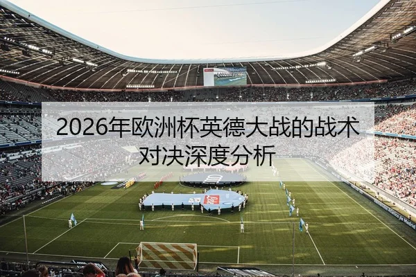 2026年欧洲杯英德大战的战术对决深度分析