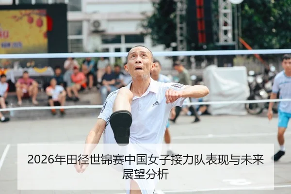 2026年田径世锦赛中国女子接力队表现与未来展望分析