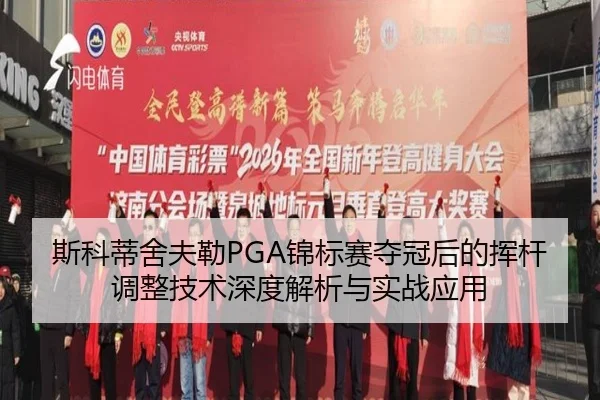 斯科蒂舍夫勒PGA锦标赛夺冠后的挥杆调整技术深度解析与实战应用