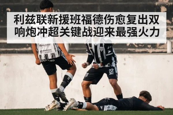 利兹联新援班福德伤愈复出双响炮冲超关键战迎来最强火力