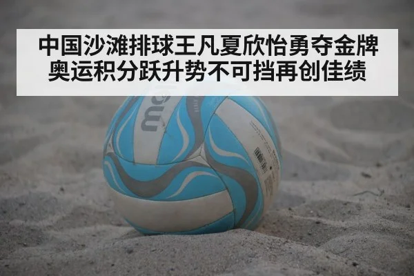 中国沙滩排球王凡夏欣怡勇夺金牌 奥运积分跃升势不可挡再创佳绩