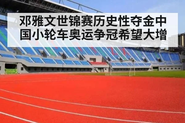 邓雅文世锦赛历史性夺金中国小轮车奥运争冠希望大增